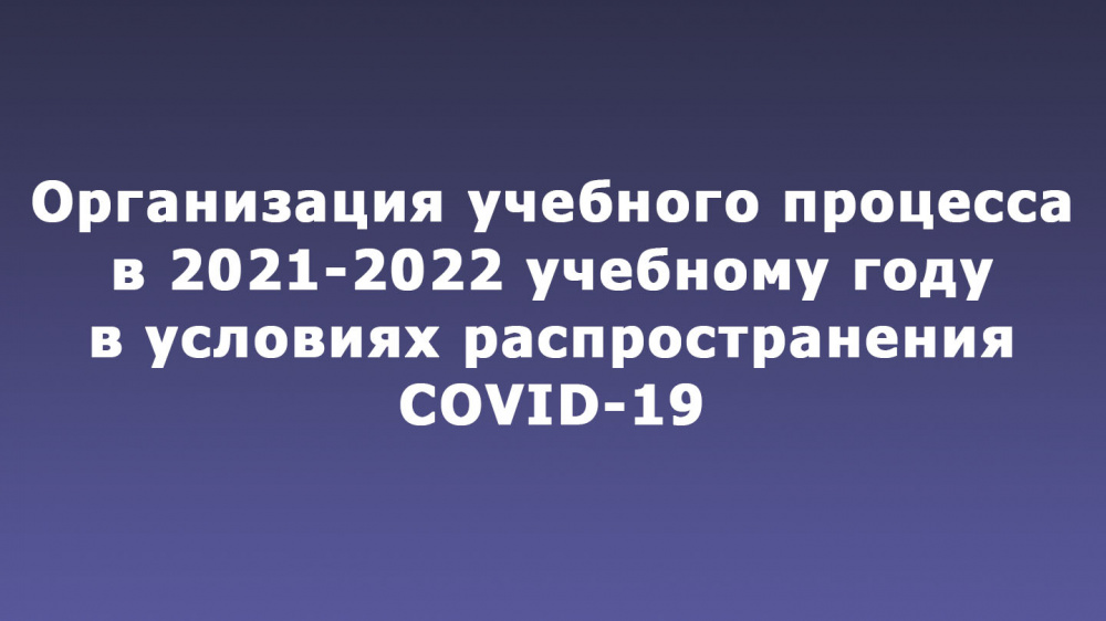 Организация учебного процесса в 2021-2022 учебном году в условиях распространения COVID-19